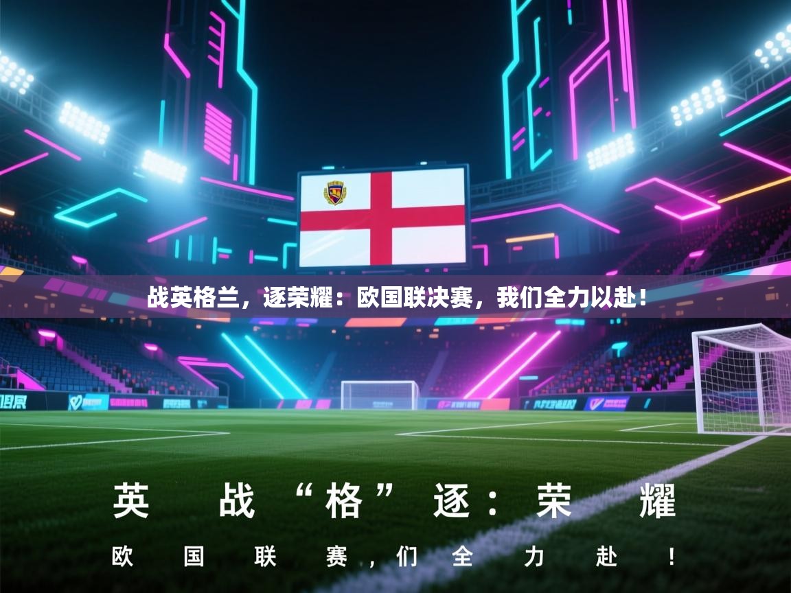 战英格兰,逐荣耀:欧国联决赛,我们全力以赴! 第2张