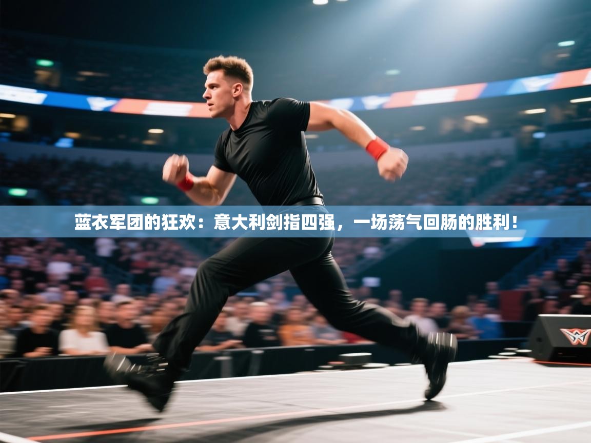 蓝衣军团的狂欢：意大利剑指四强，一场荡气回肠的胜利！  第1张