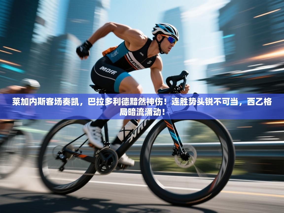 莱加内斯客场奏凯，巴拉多利德黯然神伤！连胜势头锐不可当，西乙格局暗流涌动！