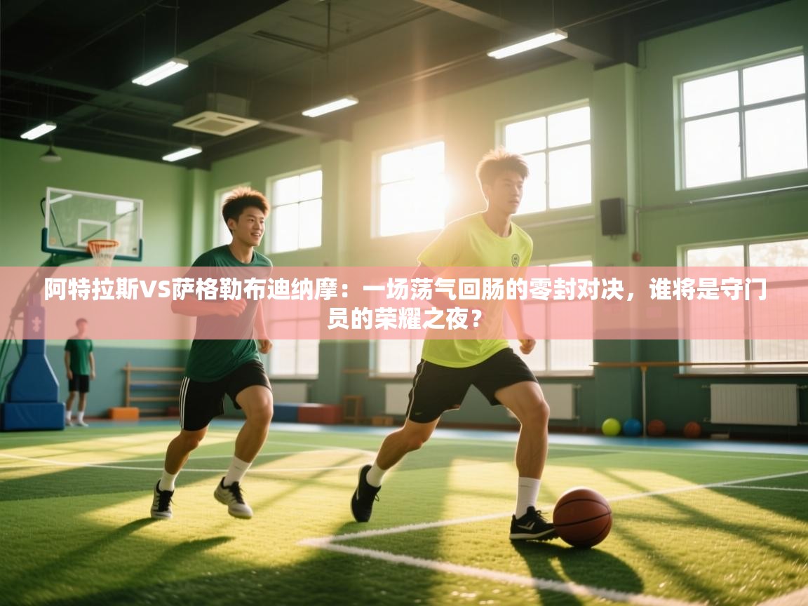 阿特拉斯VS萨格勒布迪纳摩：一场荡气回肠的零封对决，谁将是守门员的荣耀之夜？