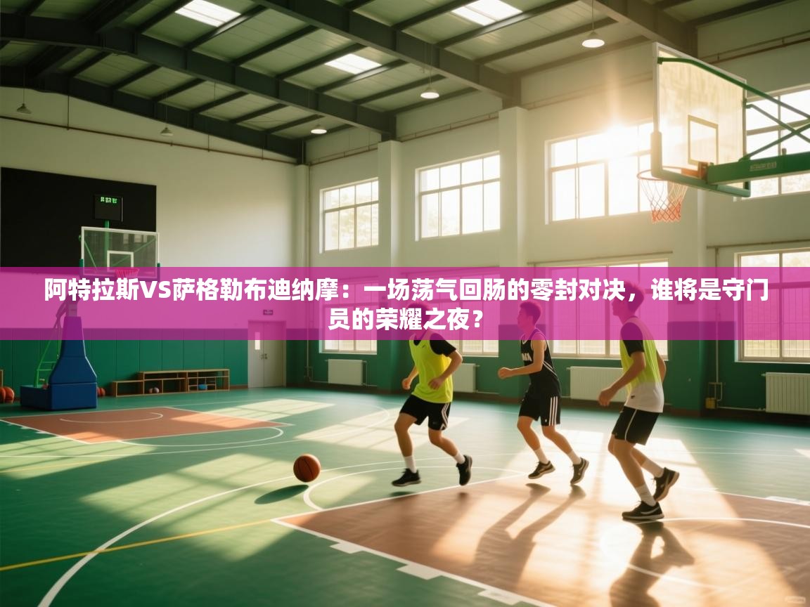 阿特拉斯VS萨格勒布迪纳摩：一场荡气回肠的零封对决，谁将是守门员的荣耀之夜？  第2张