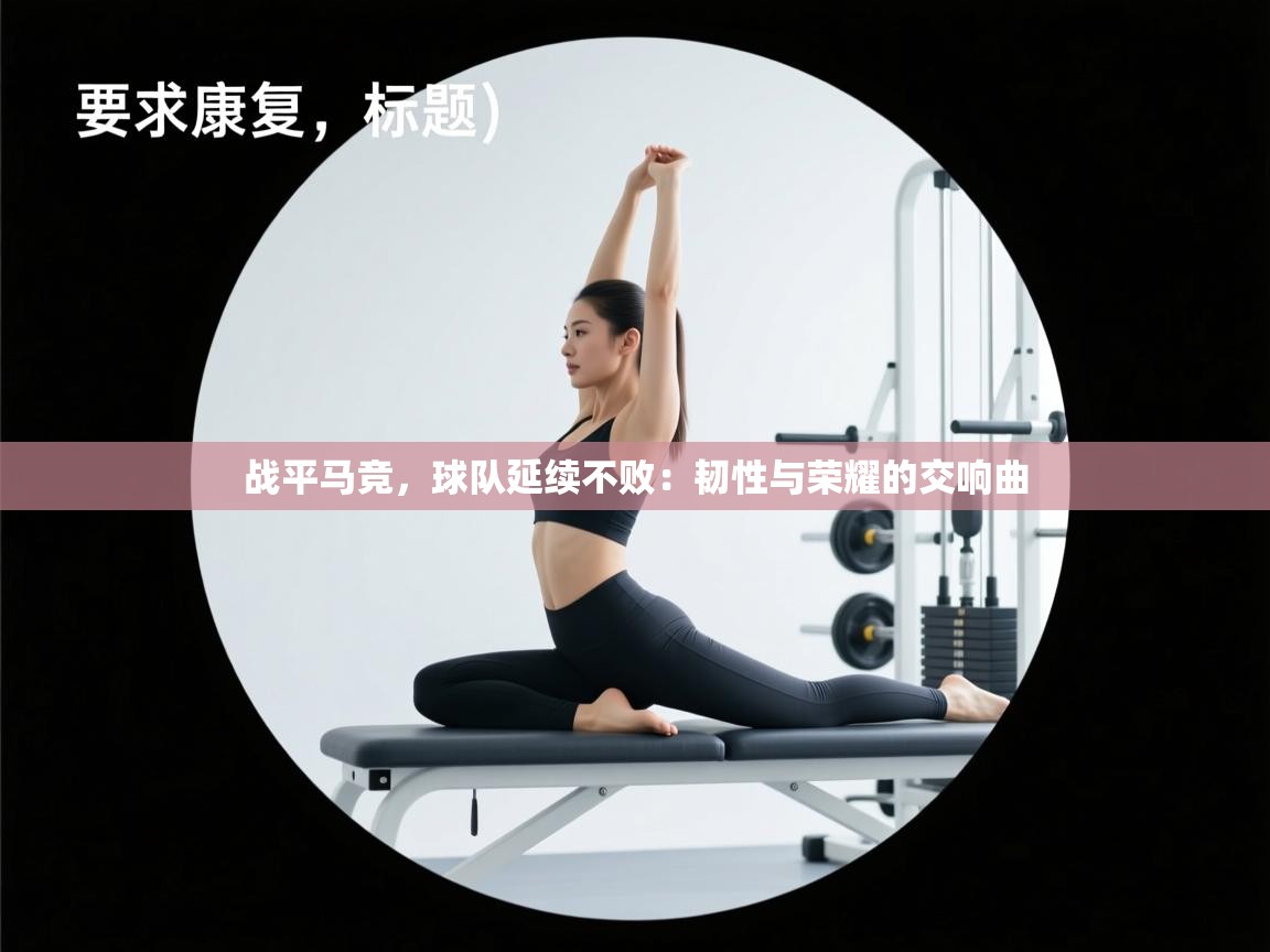 战平马竞，球队延续不败：韧性与荣耀的交响曲  第2张