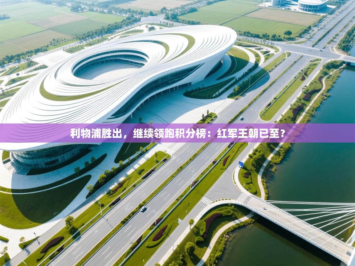 利物浦胜出，继续领跑积分榜：红军王朝已至？  第2张