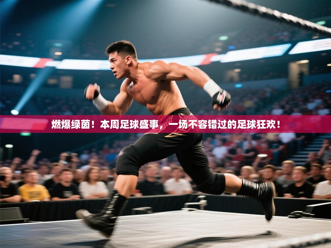 燃爆绿茵！本周足球盛事，一场不容错过的足球狂欢！