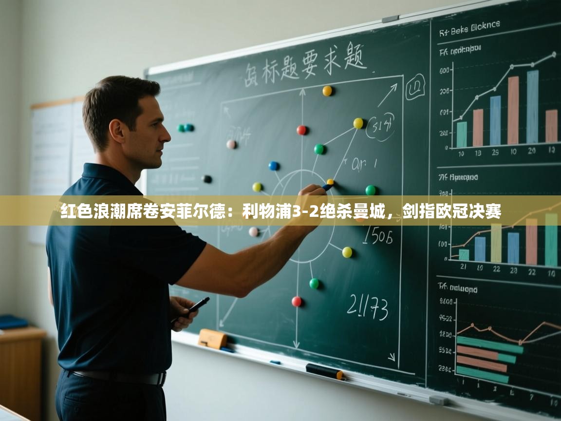 红色浪潮席卷安菲尔德：利物浦3-2绝杀曼城，剑指欧冠决赛