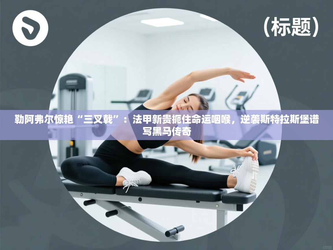 勒阿弗尔惊艳“三叉戟”：法甲新贵扼住命运咽喉，逆袭斯特拉斯堡谱写黑马传奇