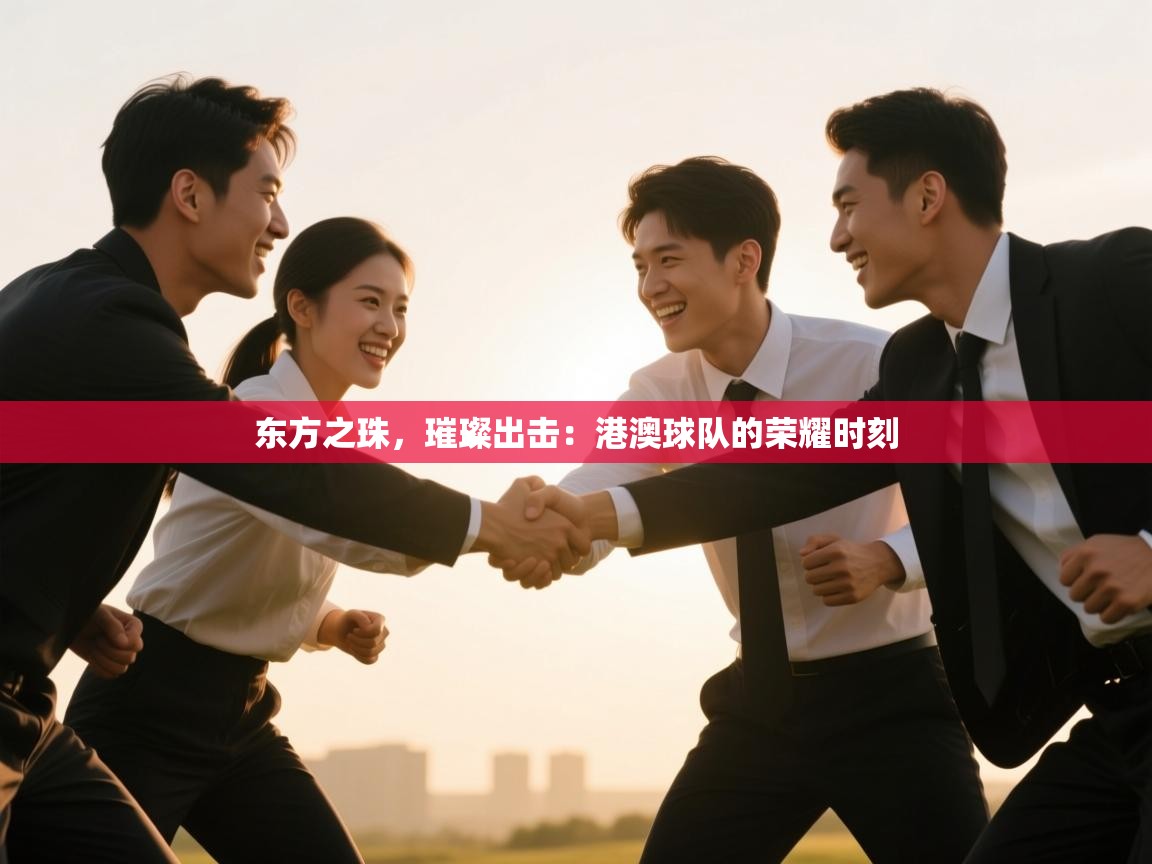 东方之珠，璀璨出击：港澳球队的荣耀时刻