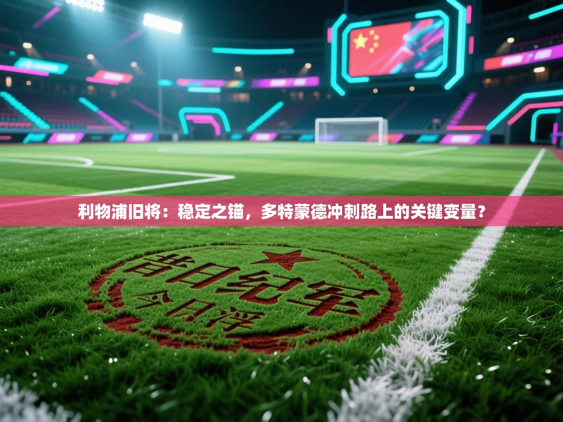 利物浦旧将:稳定之锚,多特蒙德冲刺路上的关键变量? 第1张