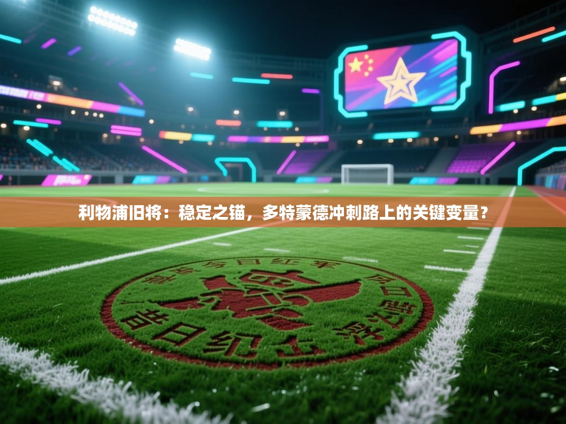 利物浦旧将:稳定之锚,多特蒙德冲刺路上的关键变量? 第2张